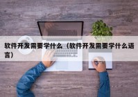 軟件開發(fā)需要學什么（軟件開發(fā)需要學什么語言）