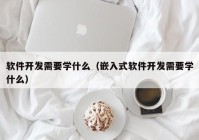 軟件開發(fā)需要學什么（嵌入式軟件開發(fā)需要學什么）